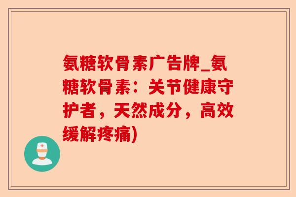 氨糖软骨素广告牌_氨糖软骨素：关节健康守护者，天然成分，高效缓解疼痛)