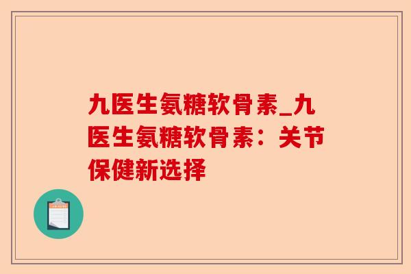 九医生氨糖软骨素_九医生氨糖软骨素：关节保健新选择