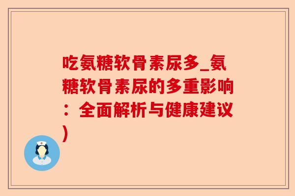 吃氨糖软骨素尿多_氨糖软骨素尿的多重影响：全面解析与健康建议)