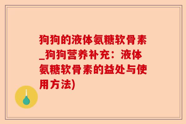 狗狗的液体氨糖软骨素_狗狗营养补充：液体氨糖软骨素的益处与使用方法)