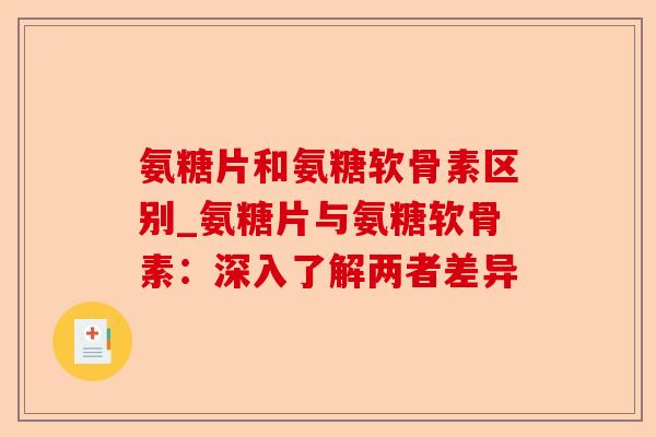 氨糖片和氨糖软骨素区别_氨糖片与氨糖软骨素：深入了解两者差异