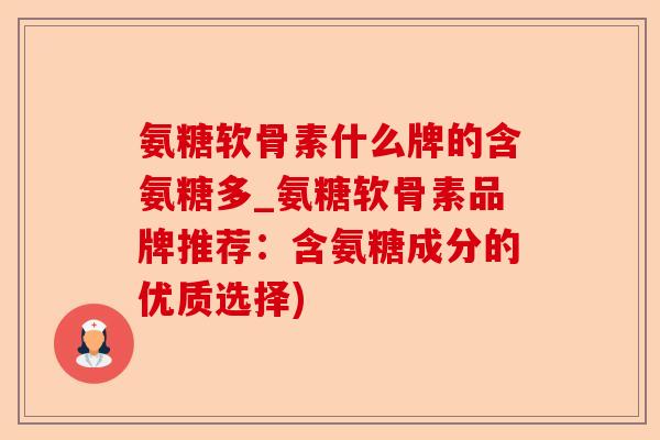 氨糖软骨素什么牌的含氨糖多_氨糖软骨素品牌推荐：含氨糖成分的优质选择)