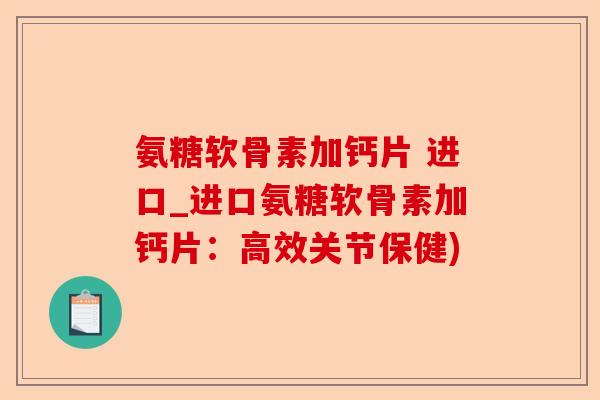 氨糖软骨素加钙片 进口_进口氨糖软骨素加钙片：高效关节保健)