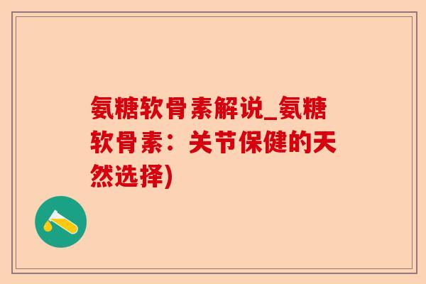 氨糖软骨素解说_氨糖软骨素：关节保健的天然选择)