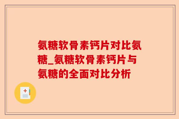 氨糖软骨素钙片对比氨糖_氨糖软骨素钙片与氨糖的全面对比分析