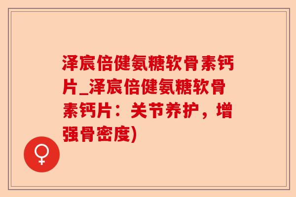 泽宸倍健氨糖软骨素钙片_泽宸倍健氨糖软骨素钙片：关节养护，增强骨密度)