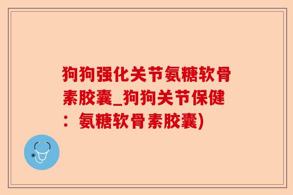 狗狗强化关节氨糖软骨素胶囊_狗狗关节保健：氨糖软骨素胶囊)