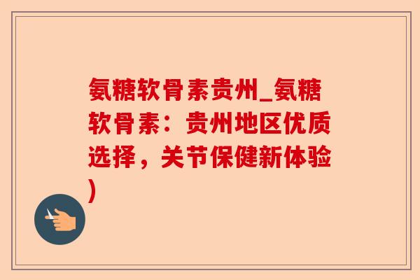 氨糖软骨素贵州_氨糖软骨素：贵州地区优质选择，关节保健新体验)