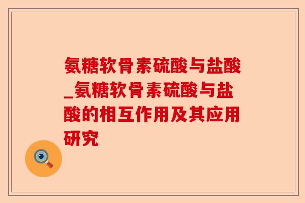 氨糖软骨素硫酸与盐酸_氨糖软骨素硫酸与盐酸的相互作用及其应用研究