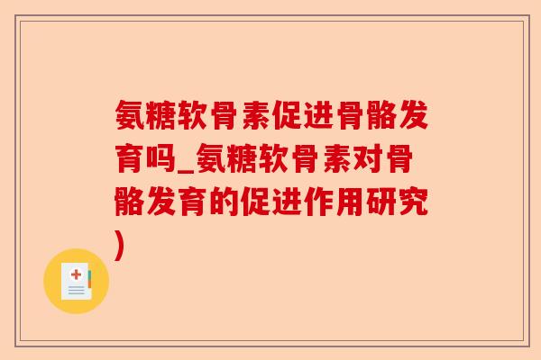氨糖软骨素促进骨骼发育吗_氨糖软骨素对骨骼发育的促进作用研究)