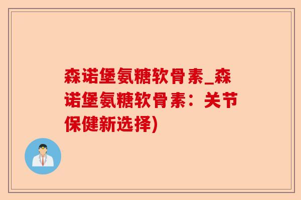 森诺堡氨糖软骨素_森诺堡氨糖软骨素：关节保健新选择)