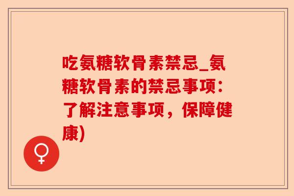 吃氨糖软骨素禁忌_氨糖软骨素的禁忌事项：了解注意事项，保障健康)