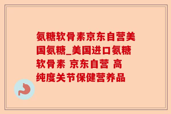氨糖软骨素京东自营美国氨糖_美国进口氨糖软骨素 京东自营 高纯度关节保健营养品