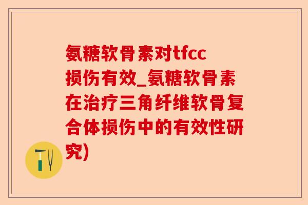 氨糖软骨素对tfcc损伤有效_氨糖软骨素在治疗三角纤维软骨复合体损伤中的有效性研究)