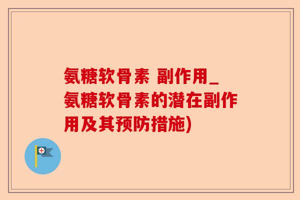 氨糖软骨素 副作用_氨糖软骨素的潜在副作用及其预防措施)