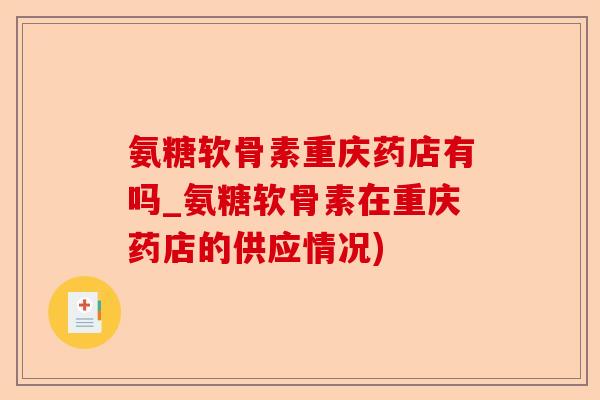 氨糖软骨素重庆药店有吗_氨糖软骨素在重庆药店的供应情况)