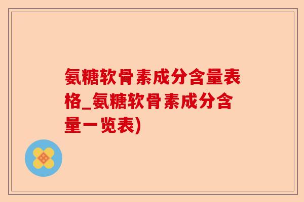 氨糖软骨素成分含量表格_氨糖软骨素成分含量一览表)