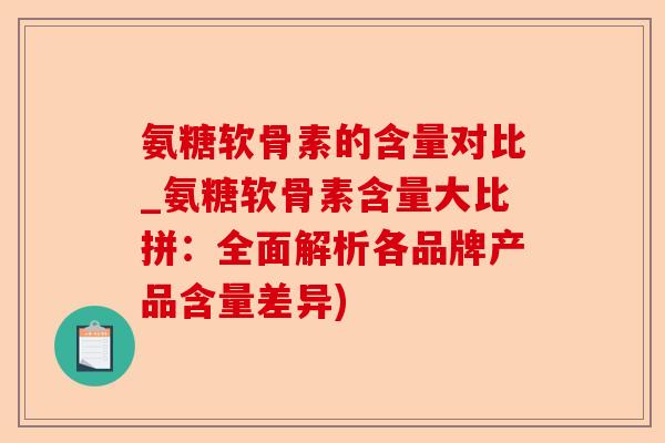 氨糖软骨素的含量对比_氨糖软骨素含量大比拼:全面解析各品牌产品含量差异) 氨糖软骨素的含量对比_氨糖软骨素含量大比拼:全面解析各品牌产品含量差异)