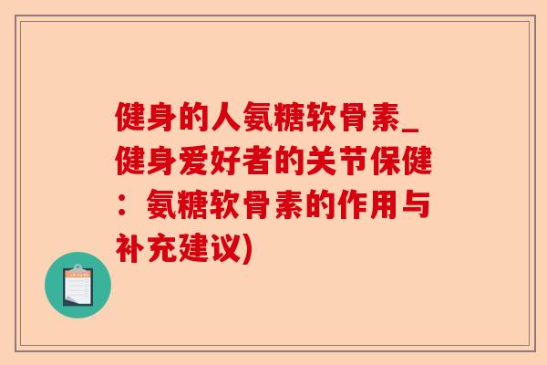 健身的人氨糖软骨素_健身爱好者的关节保健：氨糖软骨素的作用与补充建议)
