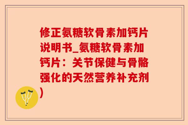 修正氨糖软骨素加钙片说明书_氨糖软骨素加钙片：关节保健与骨骼强化的天然营养补充剂)