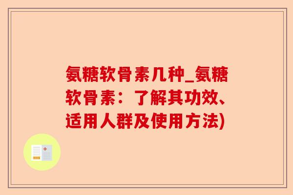氨糖软骨素几种_氨糖软骨素：了解其功效、适用人群及使用方法)