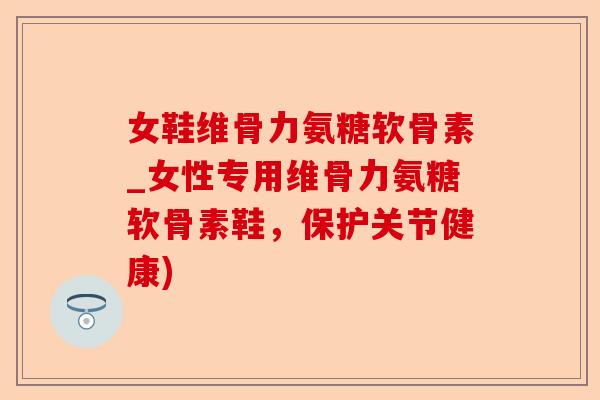 女鞋维骨力氨糖软骨素_女性专用维骨力氨糖软骨素鞋，保护关节健康)