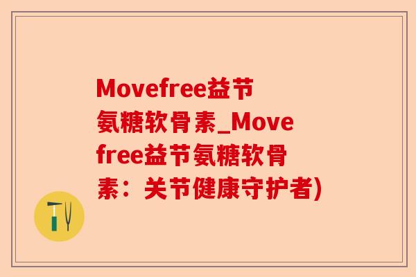 Movefree益节氨糖软骨素_Movefree益节氨糖软骨素：关节健康守护者)