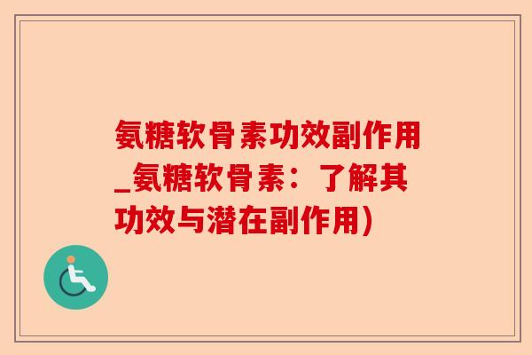 氨糖软骨素功效副作用_氨糖软骨素：了解其功效与潜在副作用)
