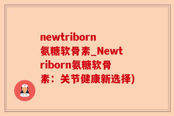 newtriborn氨糖软骨素_Newtriborn氨糖软骨素：关节健康新选择)