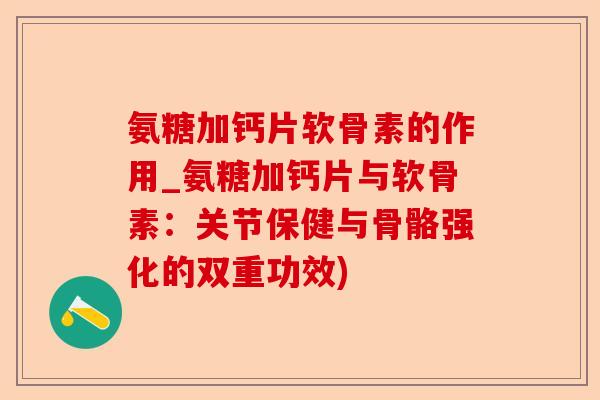氨糖加钙片软骨素的作用_氨糖加钙片与软骨素：关节保健与骨骼强化的双重功效)