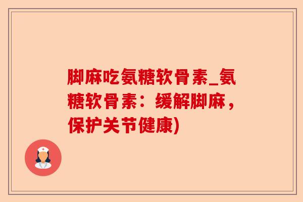 脚麻吃氨糖软骨素_氨糖软骨素：缓解脚麻，保护关节健康)