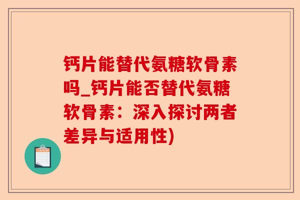 钙片能替代氨糖软骨素吗_钙片能否替代氨糖软骨素：深入探讨两者差异与适用性)