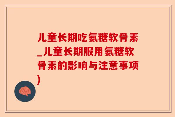 儿童长期吃氨糖软骨素_儿童长期服用氨糖软骨素的影响与注意事项)