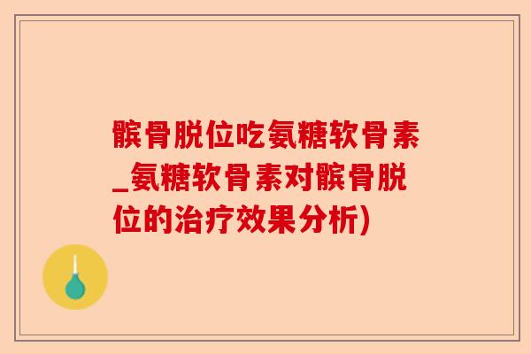 髌骨脱位吃氨糖软骨素_氨糖软骨素对髌骨脱位的治疗效果分析)