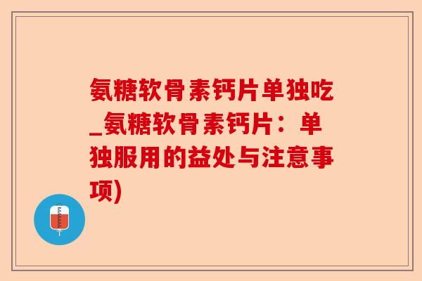 氨糖软骨素钙片单独吃_氨糖软骨素钙片:单独服用的益处与注意事项) 氨糖软骨素钙片单独吃_氨糖软骨素钙片:单独服用的益处与注意事项)