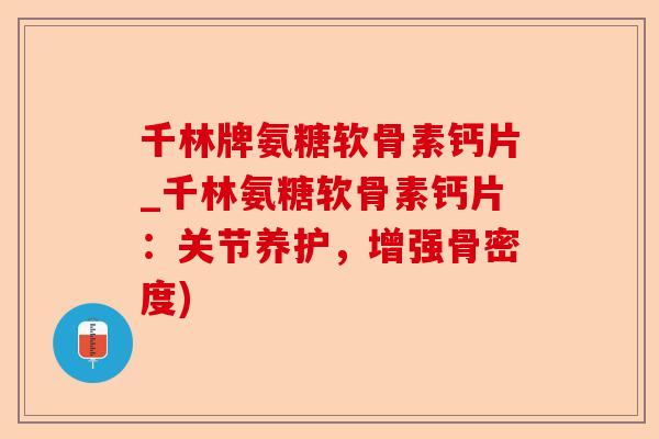 千林牌氨糖软骨素钙片_千林氨糖软骨素钙片：关节养护，增强骨密度)