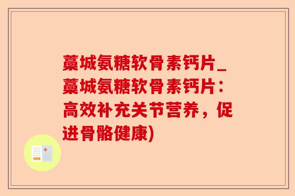 藁城氨糖软骨素钙片_藁城氨糖软骨素钙片：高效补充关节营养，促进骨骼健康)