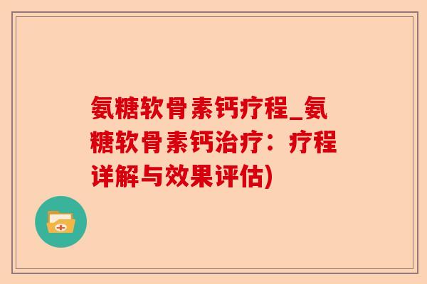 氨糖软骨素钙疗程_氨糖软骨素钙治疗：疗程详解与效果评估)