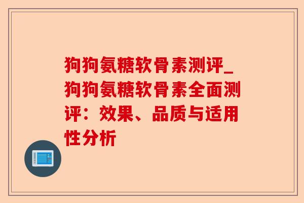 狗狗氨糖软骨素测评_狗狗氨糖软骨素全面测评：效果、品质与适用性分析