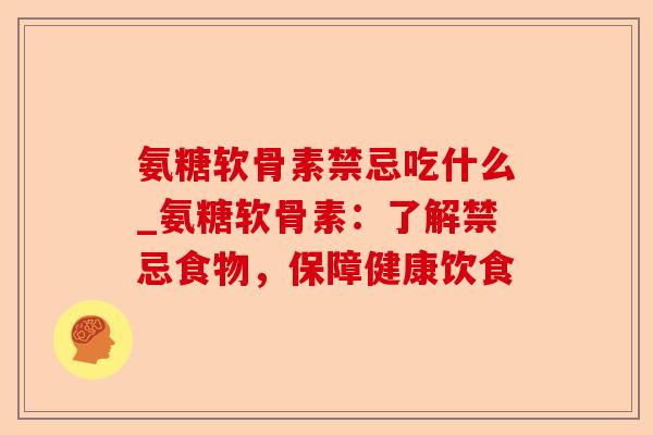 氨糖软骨素禁忌吃什么_氨糖软骨素：了解禁忌食物，保障健康饮食