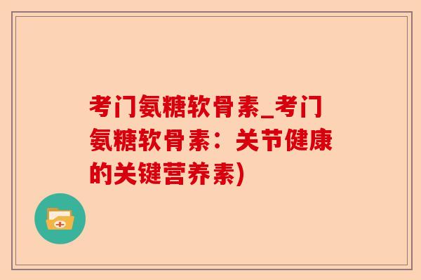 考门氨糖软骨素_考门氨糖软骨素：关节健康的关键营养素)