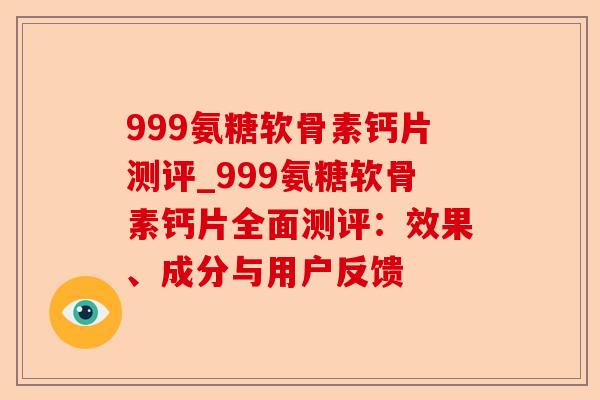 999氨糖软骨素钙片测评_999氨糖软骨素钙片全面测评：效果、成分与用户反馈