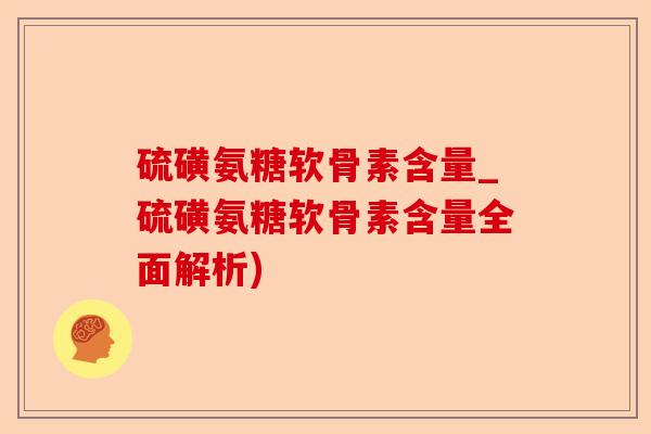 硫磺氨糖软骨素含量_硫磺氨糖软骨素含量全面解析)