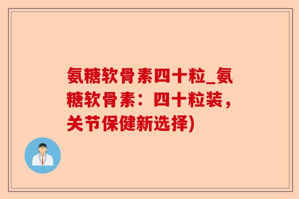 氨糖软骨素四十粒_氨糖软骨素:四十粒装,关节保健新选择) 氨糖软骨素四十粒_氨糖软骨素:四十粒装,关节保健新选择)