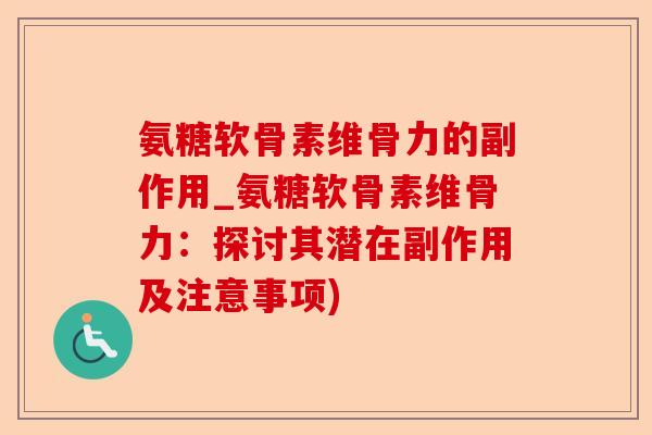 氨糖软骨素维骨力的副作用_氨糖软骨素维骨力:探讨其潜在副作用及注意事项) 氨糖软骨素维骨力的副作用_氨糖软骨素维骨力:探讨其潜在副作用及注意事项)