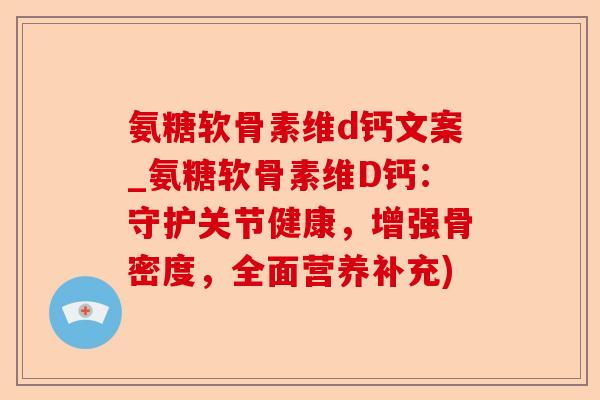 氨糖软骨素维d钙文案_氨糖软骨素维D钙：守护关节健康，增强骨密度，全面营养补充)