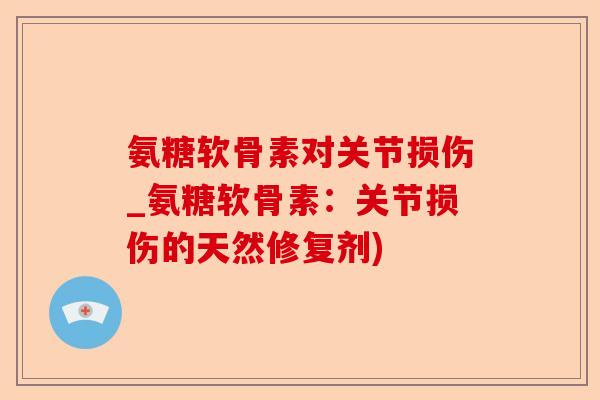 氨糖软骨素对关节损伤_氨糖软骨素：关节损伤的天然修复剂)