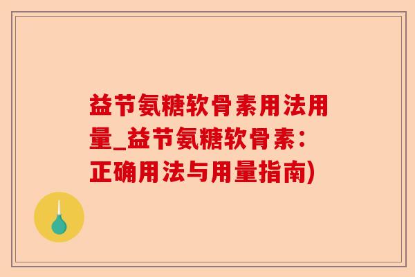 益节氨糖软骨素用法用量_益节氨糖软骨素：正确用法与用量指南)