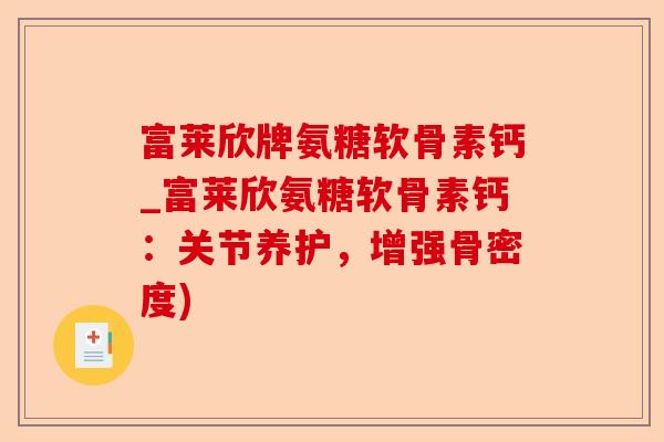 富莱欣牌氨糖软骨素钙_富莱欣氨糖软骨素钙：关节养护，增强骨密度)