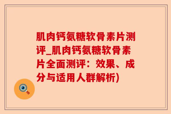 肌肉钙氨糖软骨素片测评_肌肉钙氨糖软骨素片全面测评：效果、成分与适用人群解析)